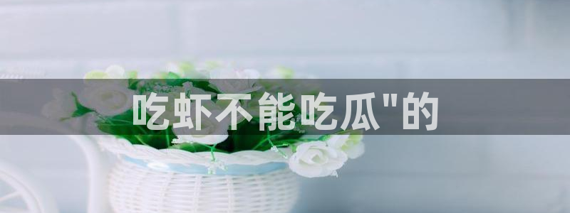 吃瓜吃到自己头上：吃虾不能吃瓜\
