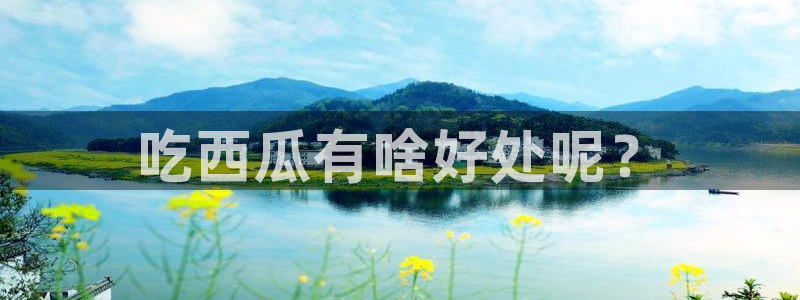 51cg吃瓜网今日吃瓜：吃西瓜有啥好处呢？