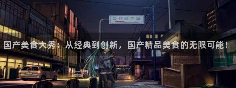 各种网红爆料吃瓜网站：国产美食大秀：从经典到创新，国产精品美食的无限可能！