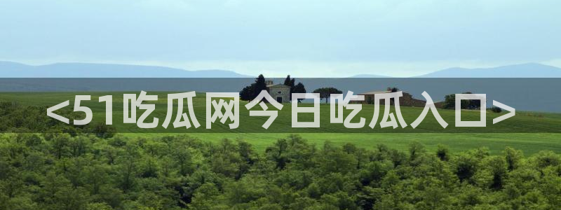 cggolive吃瓜网：<51吃瓜网今日吃瓜入口>