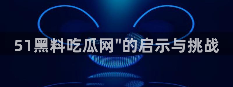51吃瓜今日热门大瓜：51黑料吃瓜网\
