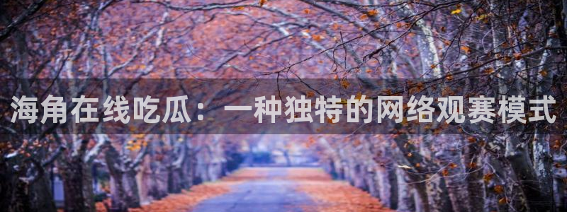 nanataipei今日吃瓜:海角在线吃瓜:一种独特的网络观赛模式