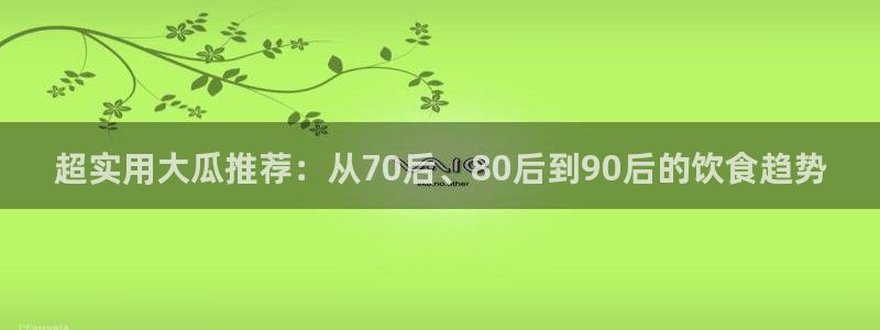 51吃瓜 张津瑜:超实用大瓜推荐:从70后、80后到90后的饮食趋势