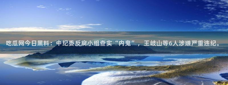 五一吃瓜今日必吃：吃瓜网今日黑料：中纪委反腐小组查实“内鬼”，王岐山等6人涉嫌严重违纪。