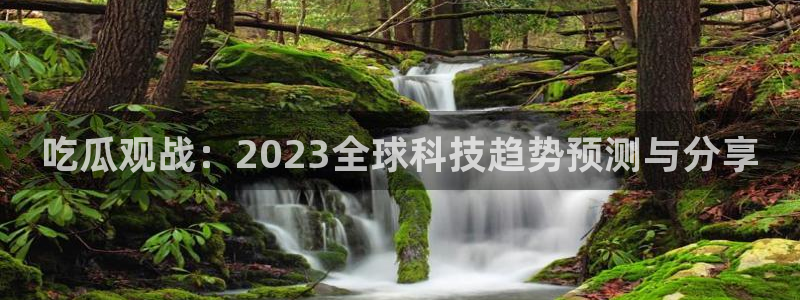 51吃瓜网今日吃瓜热门吃瓜：吃瓜观战：2023全球科技趋势预测与分享