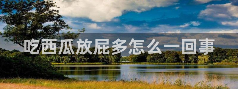 911爆料网红吃瓜：吃西瓜放屁多怎么一回事