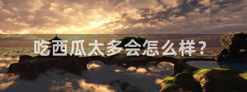 今日黑料：吃西瓜太多会怎么样？