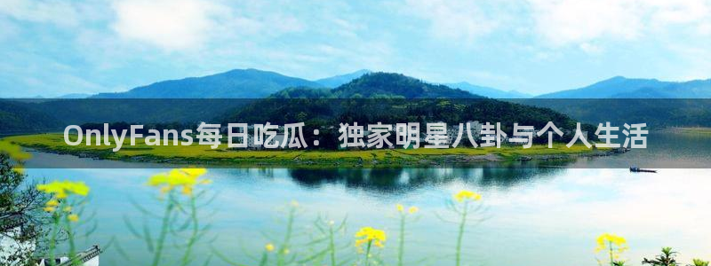 网站吃瓜：OnlyFans每日吃瓜：独家明星八卦与个人生活