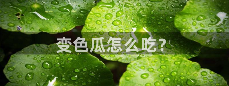 tongrentu8吃瓜吃瓜：变色瓜怎么吃？