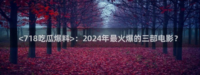 51cg10今日吃瓜：<718吃瓜爆料>：2024年最火爆的三部电影？