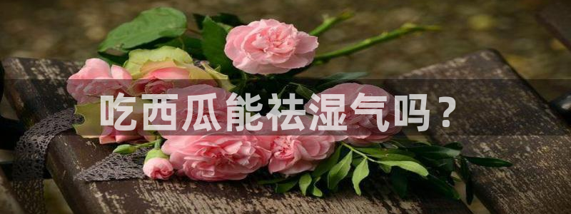 吃瓜今日吃瓜热门大瓜:吃西瓜能祛湿气吗?