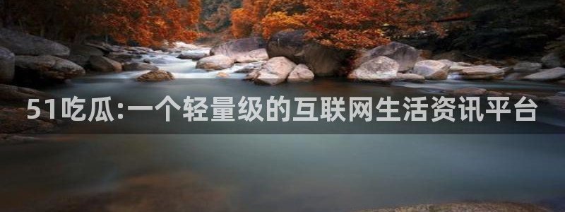 51吃瓜今日吃瓜必吃莫里秀：51吃瓜:一个轻量级的互联网生活资讯平台
