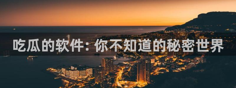 ccggme吃瓜网：吃瓜的软件: 你不知道的秘密世界