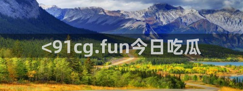 51吃瓜全网更新最快点：<91cg.fun今日吃瓜