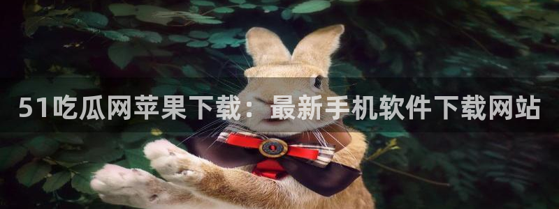 51cg1.ct吃瓜：51吃瓜网苹果下载：最新手机软件下载网站