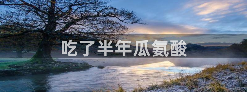 吃瓜吃瓜：吃了半年瓜氨酸